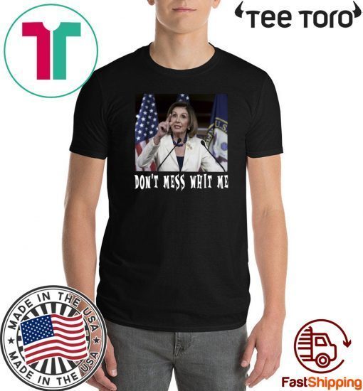 Don't Mess whit me Nancy Pelosi tee shirts