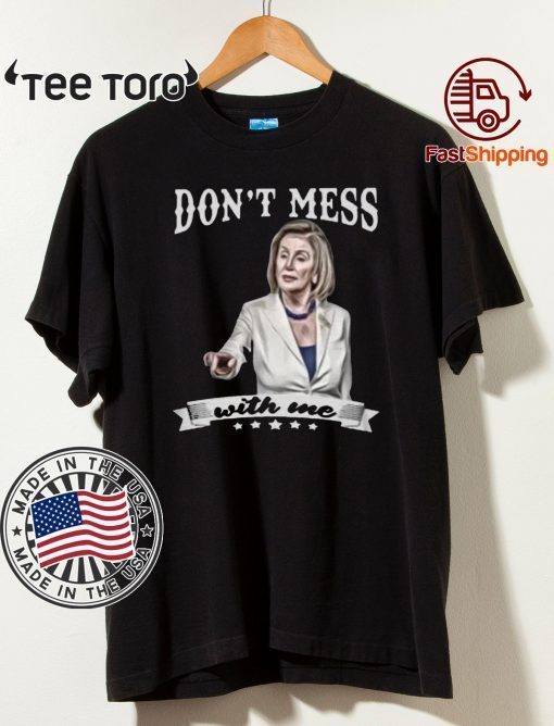 Don’t Mess With Me Nancy Pelosi Shirt T-Shirt