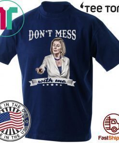 Don’t Mess With Me Nancy Pelosi Shirt T-Shirt