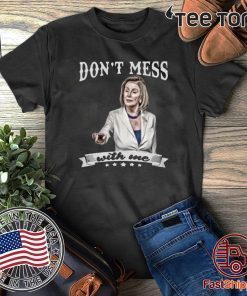 Don’t Mess With Me Nancy Pelosi Shirt T-Shirt