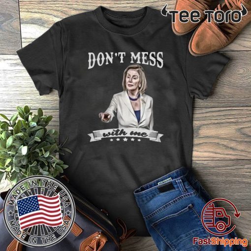 Don’t Mess With Me Nancy Pelosi Shirt T-Shirt