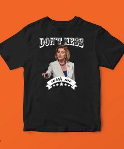 Don’t Mess With Me Shirt - Pelosi 2020 T-Shirt