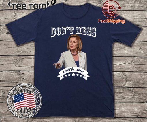 Don’t Mess With Me Shirt - Pelosi 2020 T-Shirt