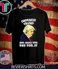 Impeach Trump And Make Him Pay For It Impeachment T-Shirt
