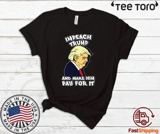 Impeach Trump And Make Him Pay For It Impeachment T-Shirt