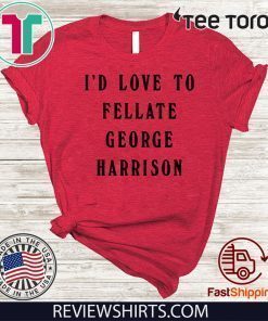 I'd Love To Fellate George Harrison Offcial T-Shirt