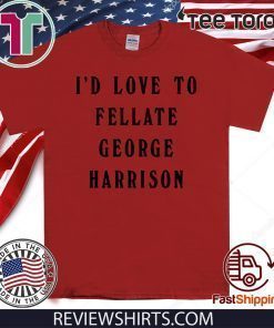 I'd Love To Fellate George Harrison Offcial T-Shirt