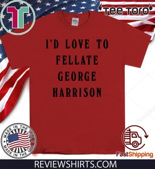 I'd Love To Fellate George Harrison Offcial T-Shirt