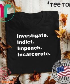 Investigate Indict Impeach Incarcerate Impeachment Day T-Shirt