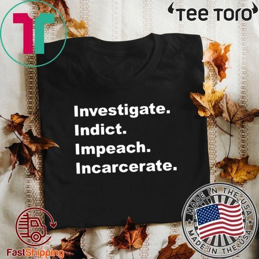 Investigate Indict Impeach Incarcerate Impeachment Day T-Shirt