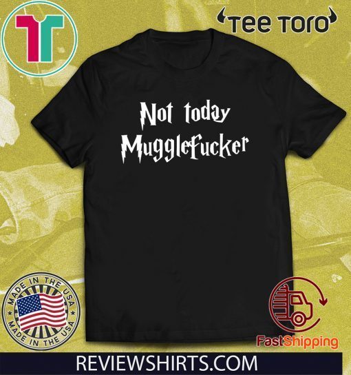 Not Today Mugglefucker - Not Today Mugglefucker T-Shirt