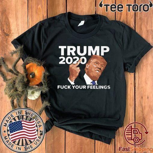 VOTE TRUMP 2020 FUCK YOUR FEELINGS T-SHIRT