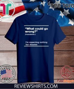 WHAT COULD GO WRONG SHIRT - I'M EXPECTING NOTHING BUT DISASTER T-SHIRT