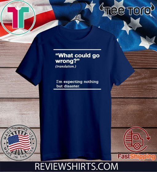 WHAT COULD GO WRONG SHIRT - I'M EXPECTING NOTHING BUT DISASTER T-SHIRT