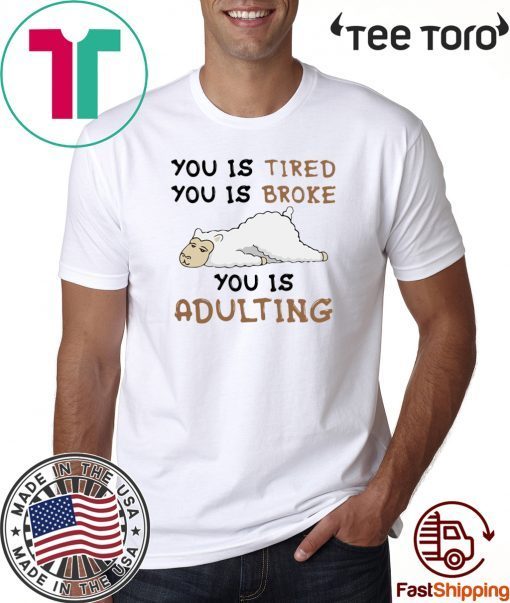 You Is Tired You Is Broke You Is Adulting Shirts