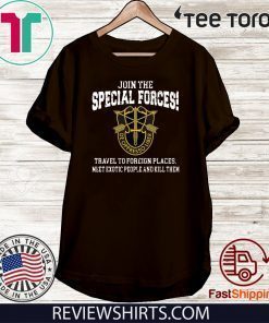 Join The Special Forces Travel To Foreign Places Meet Exotic People And Kill Then Shirt T-Shirt
