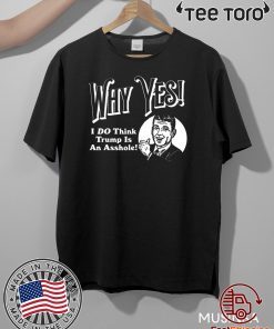 Why Yes I Do Think Donald Trumps an Asshole 2020 T-Shirt