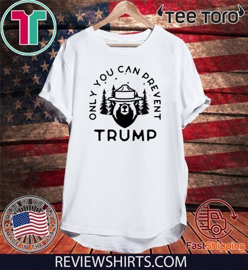 Anti-Trump Only You Can Prevent Donald Trump Shirt