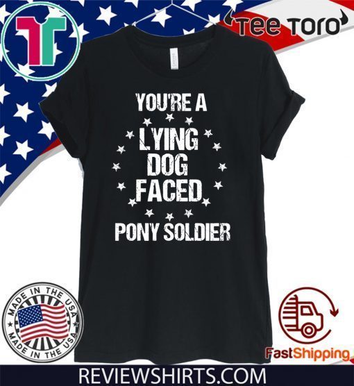 Funny Sarcasm Quote You're A Lying Dog Faced Pony Soldier Original T-Shirt