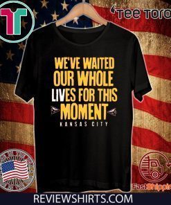 WE’VE WAITED OUR WHOLE LIVES FOR THIS MOMENT HOT T-SHIRT