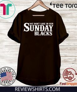 We Dont Lose In Our Sunday Blacks 2020 T-Shirt