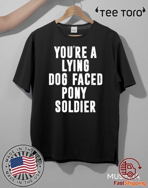 YOU'RE A LYING DOG FACED PONY SOLDIER HOT T-SHIRT