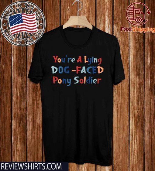 YOU'RE A LYING DOG FACED PONY SOLDIER 2020 T-SHIRT