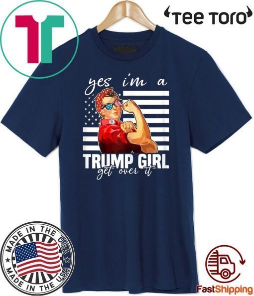 Yes I'm A Trump Girl Get Over It Shirt - Donald Trump 2020 T-Shirt