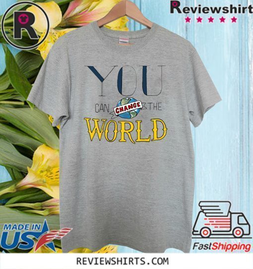 You Can Change the World Shirt T-Shirt