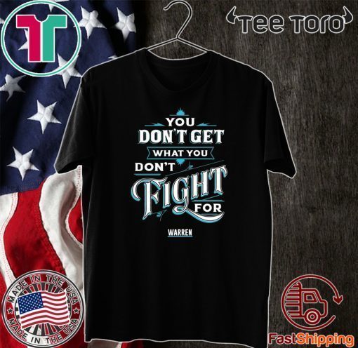 You Don’t Get What You Don’t Fight For Warren Original T-Shirt