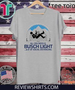 All You Need is Busch Light and Six Feet of Social Distance For T-Shirt