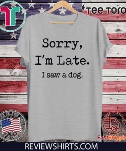 Buy Sorry I’m Late I Saw A Dog Funny Dog Lovers T-Shirts