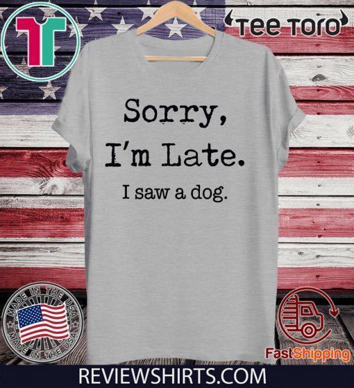 Buy Sorry I’m Late I Saw A Dog Funny Dog Lovers T-Shirts