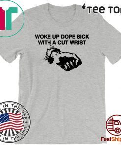 2020 Woke Up Dope Sick With Cut Wrists T-Shirt