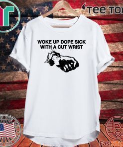 2020 Woke Up Dope Sick With Cut Wrists T-Shirt