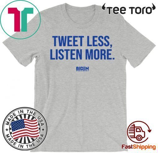 2020 Tweet Less Listen More Joe Biden T-Shirt