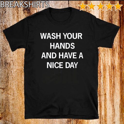 Wash Your Hands And Have A Nice Day T-Shirt