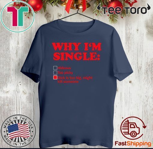 Why I’m single dick is too big might kill someone 2020 T-Shirt