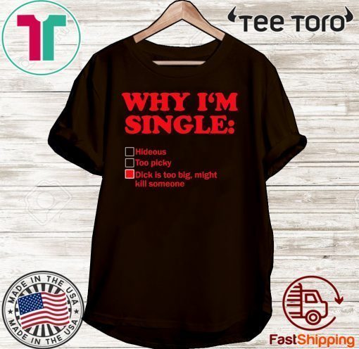 Why I’m single dick is too big might kill someone 2020 T-Shirt