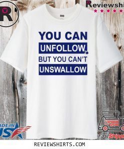 You can unfollow but you can't unswallow Official T-Shirt