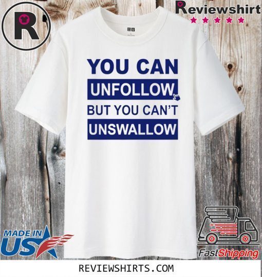 You can unfollow but you can't unswallow Official T-Shirt