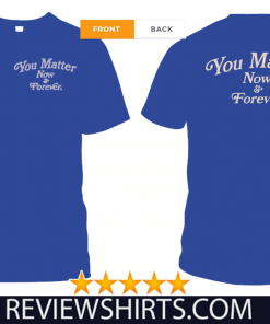 You Matter Now And Forever Official T-Shirt