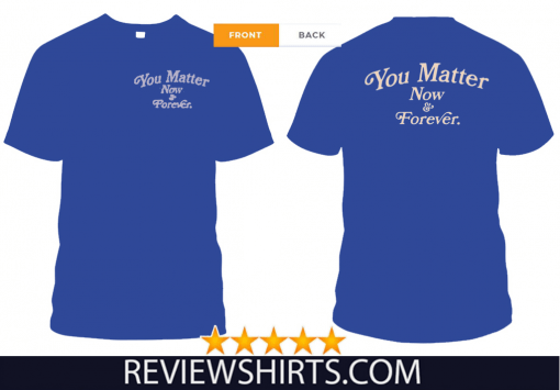 You Matter Now And Forever Official T-Shirt