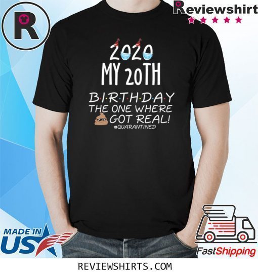 2020 My 20th Birthday The One Where Shit Got Real Quarantined Shirt