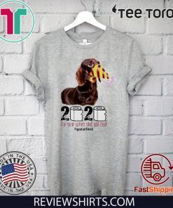 2020 the year when shit got real Dachshund Tee Shirts