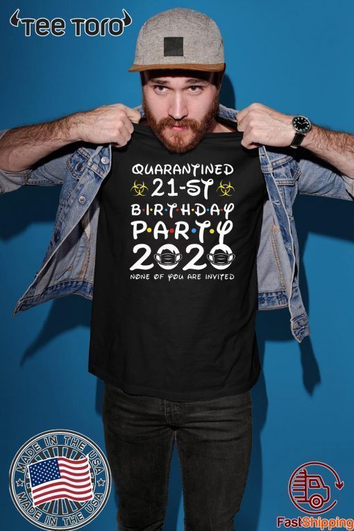 21st Birthday Quarantined Shirt - 21st Birthday Party 2020 None of You are Invited Tee Shirts