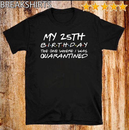 25th Birthday Shirt, Quarantine Shirt, The One Where I Was Quarantined 2020 Tee Shirt