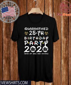 25 Years Old 1995 Birthday Gift 25th Birthday Party 2020 None of You are Invited Shirt Social Distancing Tee Shirts