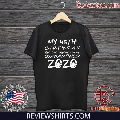 45th Birthday Shirt, Quarantine Shirt, The One Where I Was Quarantined 2020 Tee Shirts