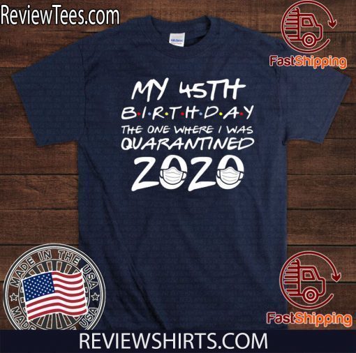 45th Birthday Shirt, Quarantine Shirt, The One Where I Was Quarantined 2020 Tee Shirts